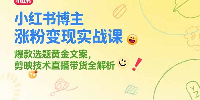 小红书博主涨粉变现实战课，爆款选题黄金文案，剪映技术直播带货全解析-清风
