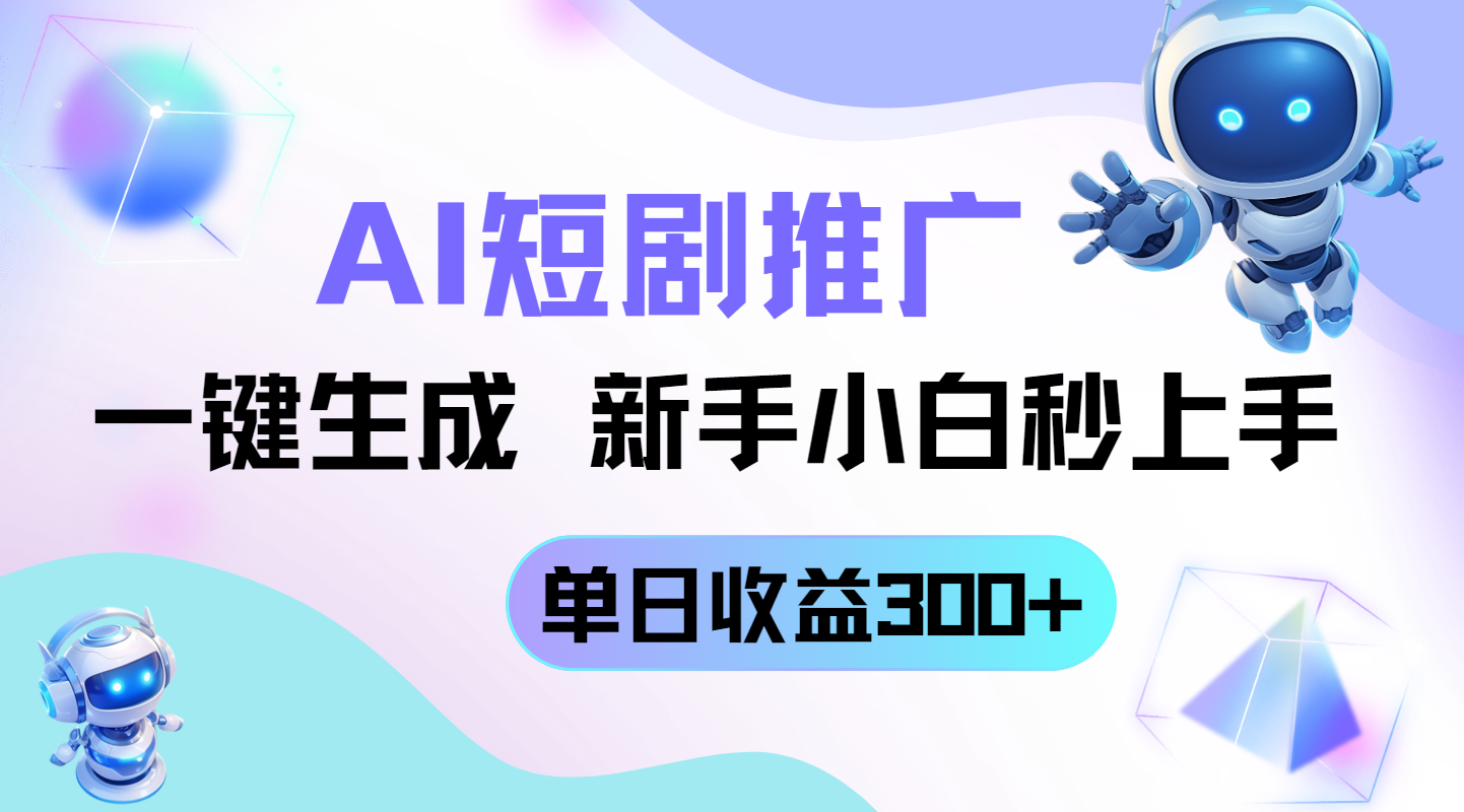 短剧推广新玩法，AI一键生成，新手小白秒上手，单日收益300+-清风