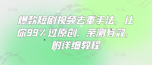 爆款短剧视频去重手法，让你99%过原创，亲测有效，附详细教程-清风