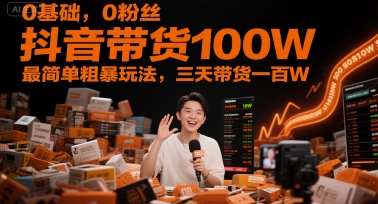 0基础，0粉丝，抖音带货100W，最简单粗暴玩法，三天带货一百W-清风