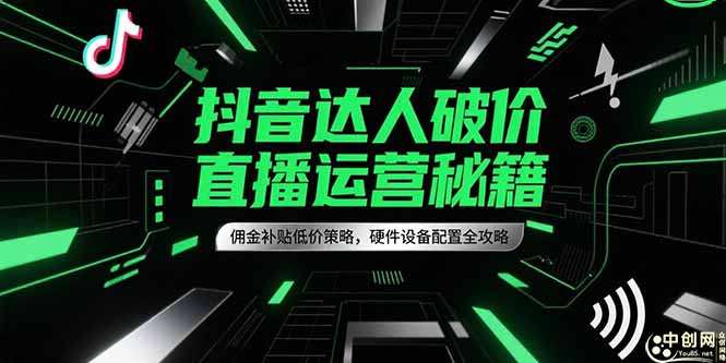 抖音达人破价直播运营秘籍，佣金补贴低价策略，硬件设备配置全攻略-清风