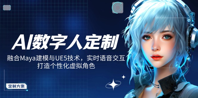 AI数字人定制，融合Maya建模与UE5技术，实时语音交互，打造个性化虚拟角色-清风