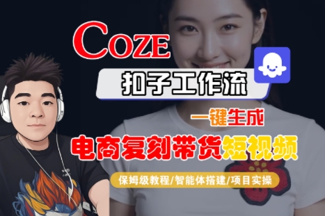 Coze扣子工作流一键生成电商复刻带货短视频，保姆级教程-智能体搭建-项目实操-清风