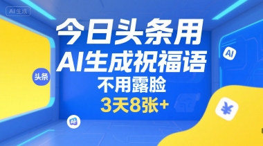 今日头条用AI生成祝福语，不用拍摄，不用露脸，3天8张+-清风