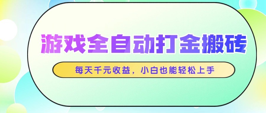 游戏全自动打金搬砖，每天千元收益，小白也能轻松上手-清风