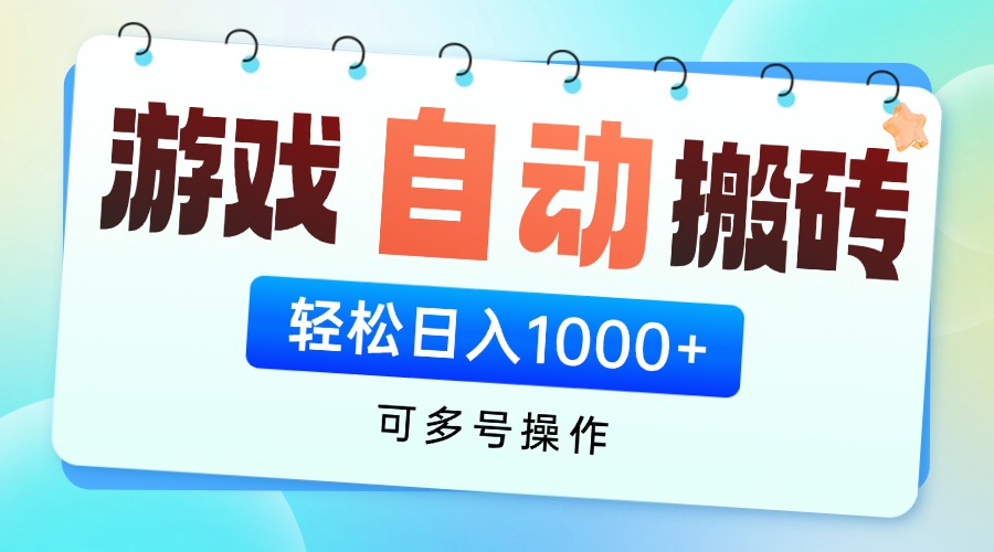 游戏全自动挂机搬砖，可多号操作，轻松日入1000+ 无脑操作-清风