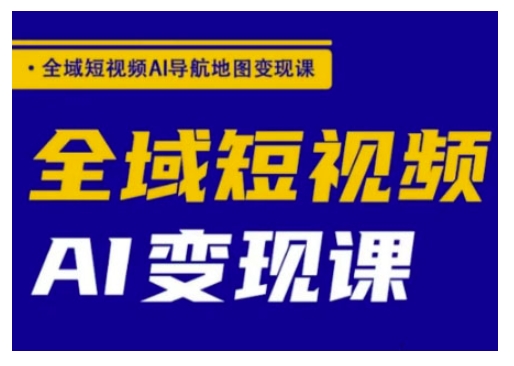 全域短视频AI导航地图变现课，全域短视频AI变现课-清风