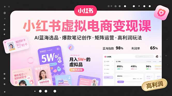 小红书虚拟电商变现课，AI蓝海选品，爆款笔记创作，矩阵运营，高利润玩法-清风