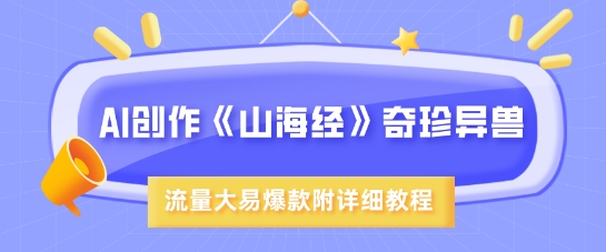 AI创作《山海经》奇珍异兽，超现实画风，流量大易爆款，附详细教程-清风