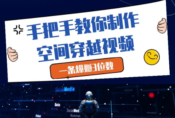 手把手教你制作空间穿越视频，一条爆挣3位数-清风
