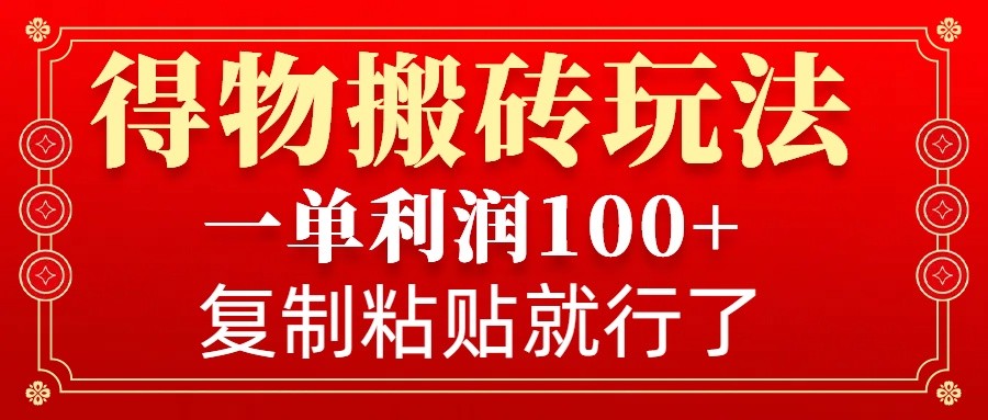 得物搬砖无门槛玩法，一单利润100+，无脑操作会复制粘贴就行-清风