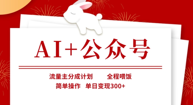 AI+公众号，流量主分成计划，全程喂饭，简单操作，单日变现3张+【揭秘】-清风