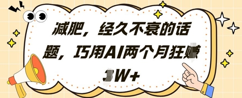 减肥，经久不衰的话题，巧用AI两个月狂挣2W+-清风