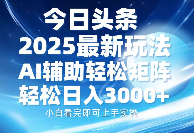 今日头条2025最新玩法，思路简单，复制粘贴，AI辅助，轻松矩阵日入3000+-清风