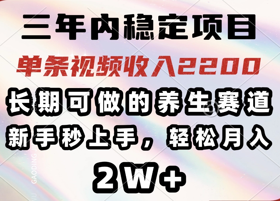 三年内稳定项目，长期可做的养生赛道，单条视频收入2200，新手秒上手，…-清风