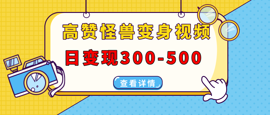 高赞怪兽变身视频制作，日变现300-500，多平台发布(抖音、视频号、小红书-清风