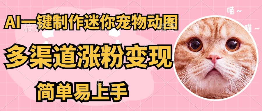 AI搬砖一件制作超迷你宠物图，5分钟一个成品，多渠道引流涨粉变现，简…-清风
