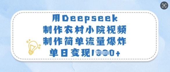 用Deepseek制作农村小院视频，制作简单流量爆炸，单日变现多张-清风