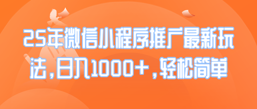 25年微信小程序推广最新玩法，日入1000+，轻松简单-清风