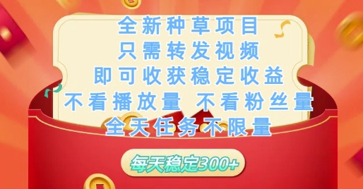 全新种草项目只需转发视频，即可收获稳定收益，不看播放量不看粉丝量，全天任务不限量，每天稳定3张【揭秘】-清风