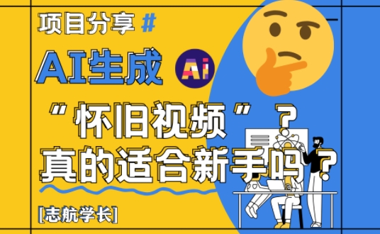 AI生成怀旧视频真的很适合新手？详细讲解！-清风