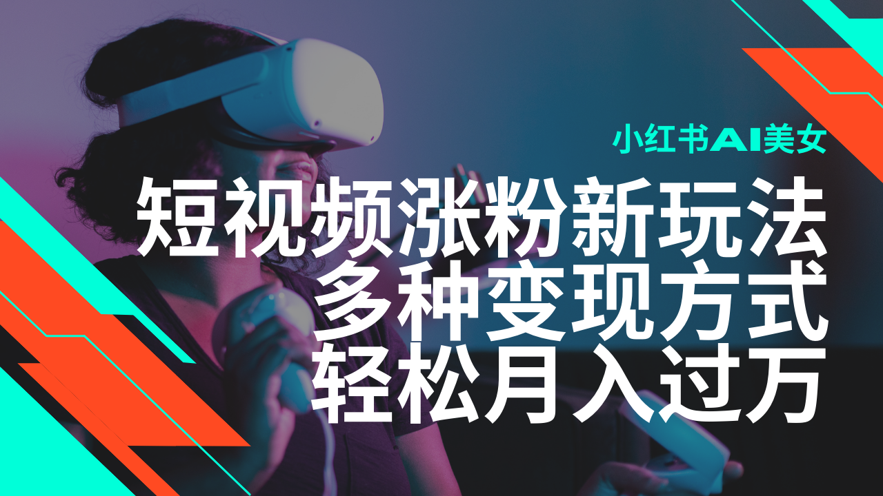 最新风口蓝海项目，小红书AI美女短视频涨粉玩法，多种变现方式轻松月入…-清风