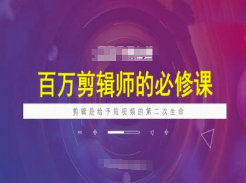 百万剪辑师必修课，剪辑是给予短视频的第二次生命-清风