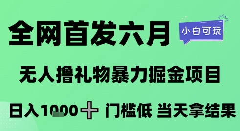 全网首发六月，无人撸礼物暴力掘金项目，日入1K+门槛低，当天拿结果，小白可玩【揭秘】-清风