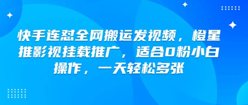 快手连怼全网搬运发视频，橙星推影视挂载推广，适合0粉小白操作，一天轻松多张-清风