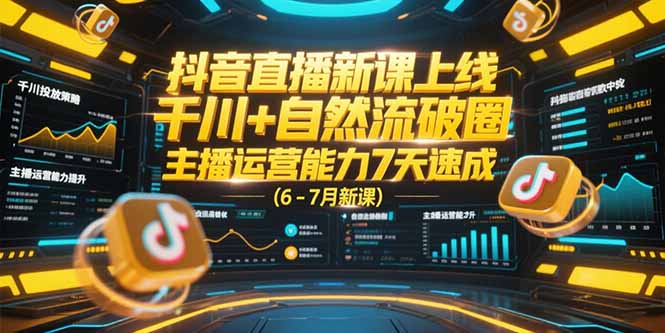 抖音直播新课上线，千川+自然流破圈，主播运营能力7天速成 (6-7月新课-清风