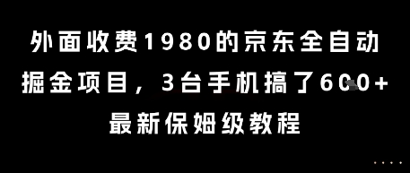 外面收费1980的京东全自动掘金项目，3台手机搞了6张，最新保姆级教程【揭秘】-清风