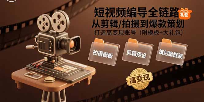 短视频编导全链路：从剪辑/拍摄到爆款策划,打造高变现账号(附模板+大礼包-清风