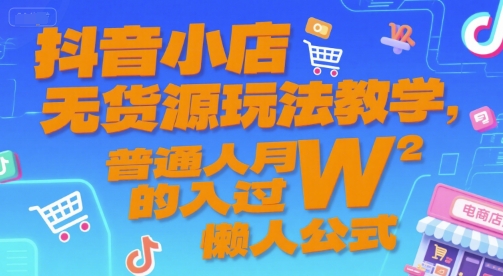 抖音小店无货源玩法教学，普通人月入过W的懒人公式-清风
