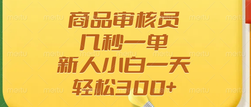 商品审核员，几秒一单，多劳多得，新人小白一天轻松300+-清风