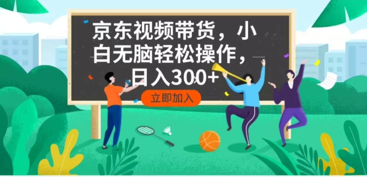京东短视频带货，小白无脑操作，每天五分钟，轻松日入300+-清风