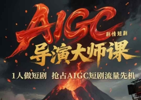 AIGC剧情短剧导演大师课，1人做短剧，抢占AIGC短剧流量先机-清风