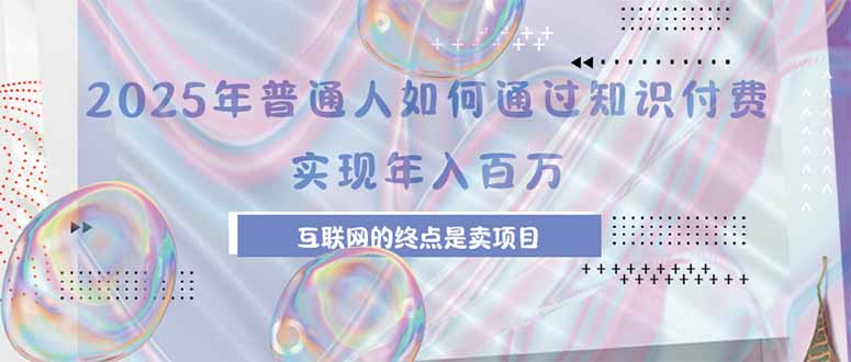 2025年普通人如何通过知识付费年薪百万，互联网的尽头是卖加盟卖项目-清风