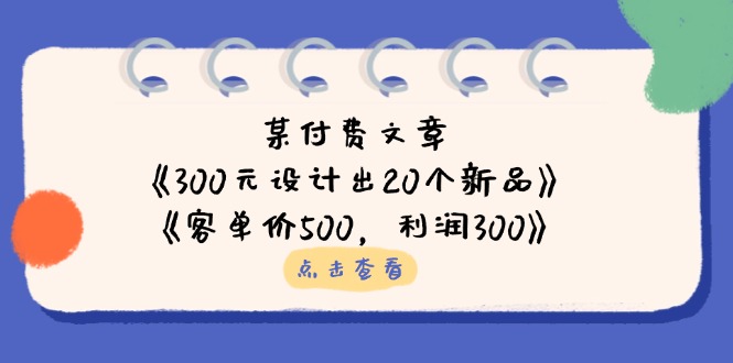 某付费文章：《300元设计出20个新品》+《客单价500，利润300》-清风